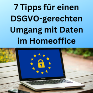 7 Tipps für einen DSGVO-gerechten Umgang mit Daten im Homeoffice